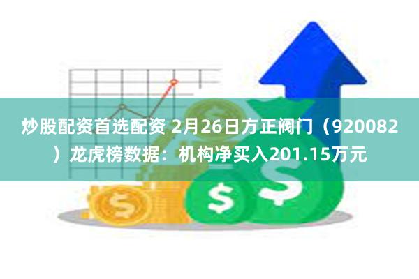 炒股配资首选配资 2月26日方正阀门（920082）龙虎榜数据：机构净买入201.15万元