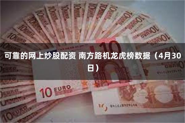 可靠的网上炒股配资 南方路机龙虎榜数据（4月30日）