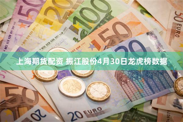 上海期货配资 振江股份4月30日龙虎榜数据