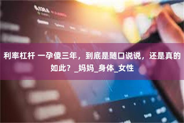 利率杠杆 一孕傻三年，到底是随口说说，还是真的如此？_妈妈_身体_女性