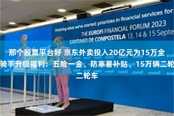 那个股票平台好 京东外卖投入20亿元为15万全职骑手升级福利：五险一金、防寒暑补贴、15万辆二轮车
