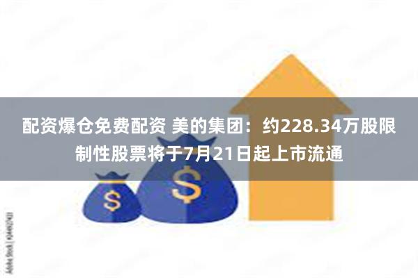 配资爆仓免费配资 美的集团：约228.34万股限制性股票将于7月21日起上市流通