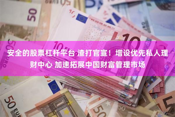 安全的股票杠杆平台 渣打官宣！增设优先私人理财中心 加速拓展中国财富管理市场