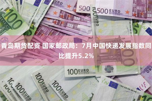 青岛期货配资 国家邮政局：7月中国快递发展指数同比提升5.2%