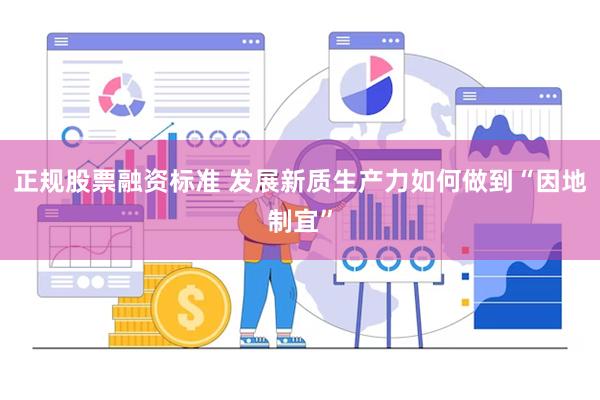 正规股票融资标准 发展新质生产力如何做到“因地制宜”