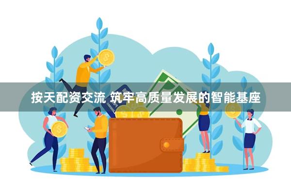 按天配资交流 筑牢高质量发展的智能基座