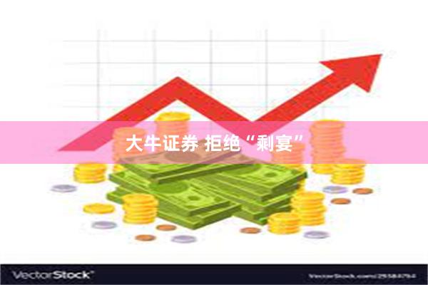 大牛证券 拒绝“剩宴”